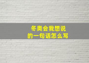 冬奥会我想说的一句话怎么写