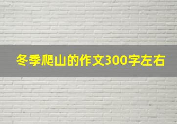 冬季爬山的作文300字左右