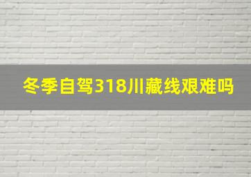 冬季自驾318川藏线艰难吗