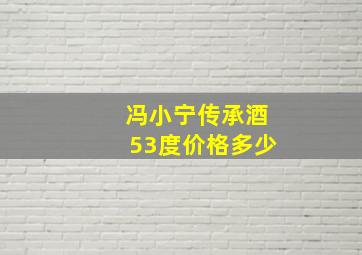 冯小宁传承酒53度价格多少