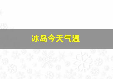 冰岛今天气温