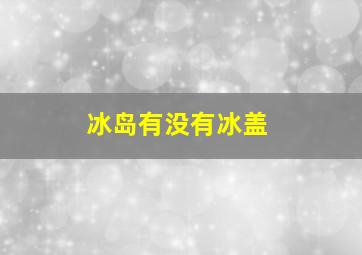 冰岛有没有冰盖