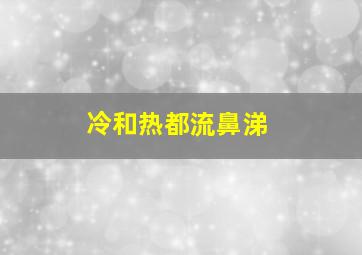 冷和热都流鼻涕