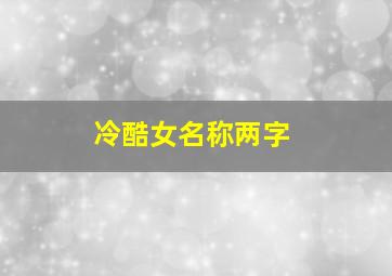 冷酷女名称两字