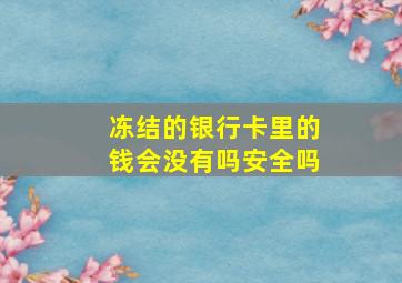 冻结的银行卡里的钱会没有吗安全吗