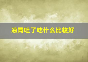 凉胃吐了吃什么比较好