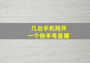 几台手机同开一个快手号直播