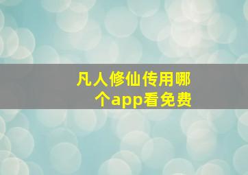 凡人修仙传用哪个app看免费