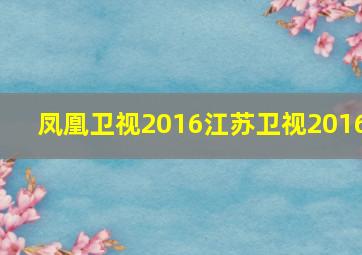 凤凰卫视2016江苏卫视2016