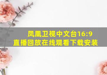 凤凰卫视中文台16:9直播回放在线观看下载安装