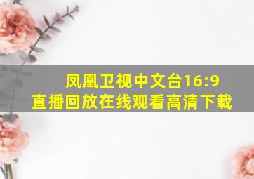 凤凰卫视中文台16:9直播回放在线观看高清下载