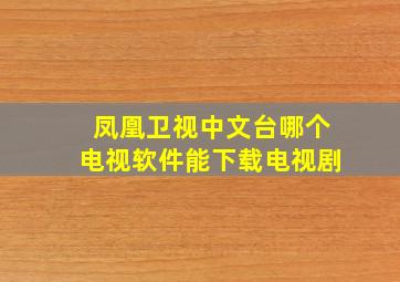 凤凰卫视中文台哪个电视软件能下载电视剧