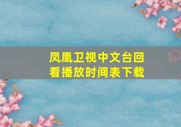 凤凰卫视中文台回看播放时间表下载