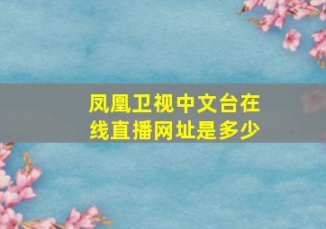 凤凰卫视中文台在线直播网址是多少