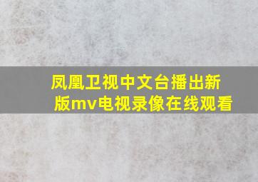 凤凰卫视中文台播出新版mv电视录像在线观看