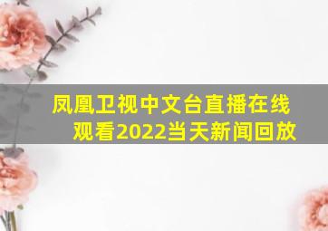 凤凰卫视中文台直播在线观看2022当天新闻回放