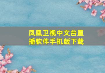 凤凰卫视中文台直播软件手机版下载