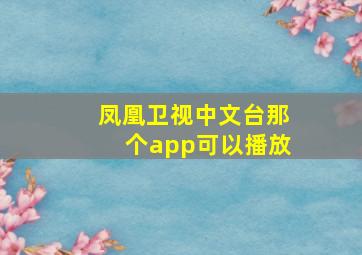 凤凰卫视中文台那个app可以播放