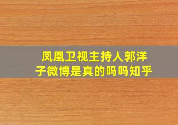 凤凰卫视主持人郭洋子微博是真的吗吗知乎