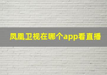 凤凰卫视在哪个app看直播