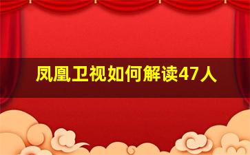 凤凰卫视如何解读47人