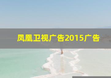 凤凰卫视广告2015广告