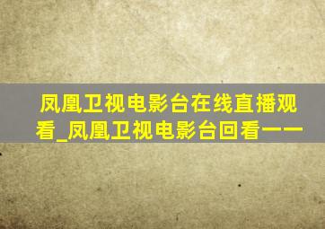 凤凰卫视电影台在线直播观看_凤凰卫视电影台回看一一