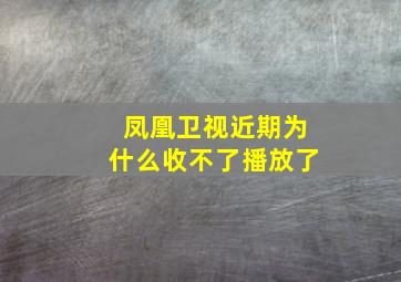 凤凰卫视近期为什么收不了播放了