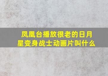 凤凰台播放很老的日月星变身战士动画片叫什么