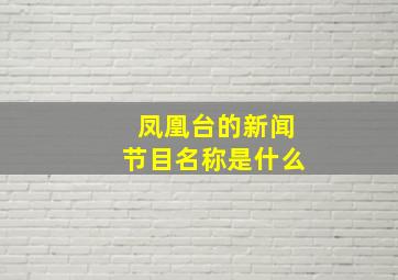 凤凰台的新闻节目名称是什么