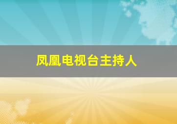 凤凰电视台主持人