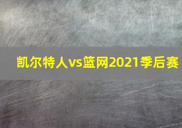 凯尔特人vs篮网2021季后赛