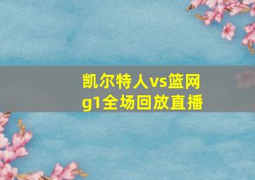 凯尔特人vs篮网g1全场回放直播