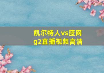 凯尔特人vs篮网g2直播视频高清