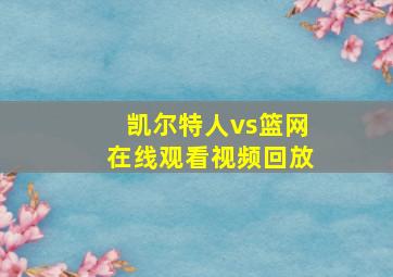 凯尔特人vs篮网在线观看视频回放