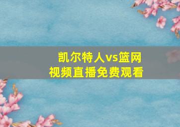 凯尔特人vs篮网视频直播免费观看