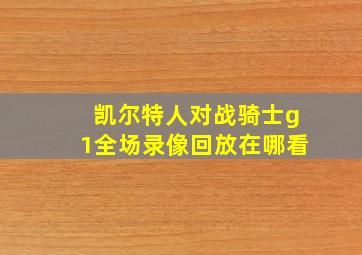 凯尔特人对战骑士g1全场录像回放在哪看