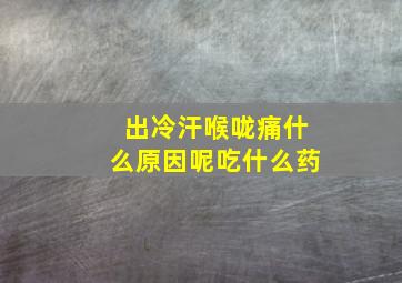 出冷汗喉咙痛什么原因呢吃什么药