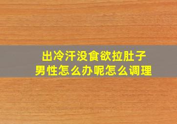 出冷汗没食欲拉肚子男性怎么办呢怎么调理