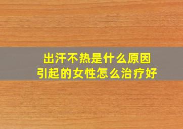 出汗不热是什么原因引起的女性怎么治疗好