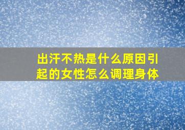 出汗不热是什么原因引起的女性怎么调理身体