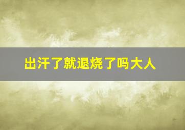 出汗了就退烧了吗大人