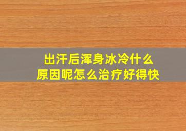 出汗后浑身冰冷什么原因呢怎么治疗好得快