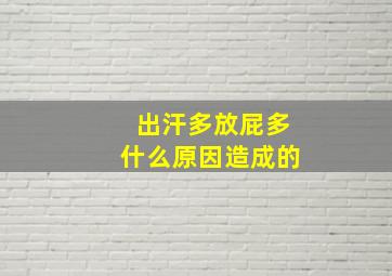 出汗多放屁多什么原因造成的