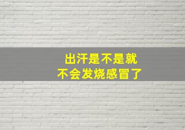 出汗是不是就不会发烧感冒了