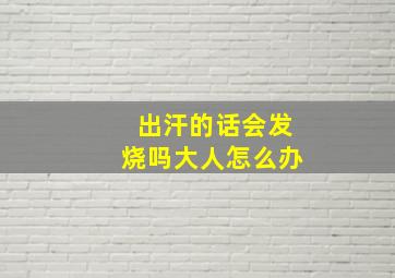 出汗的话会发烧吗大人怎么办