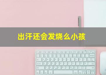 出汗还会发烧么小孩