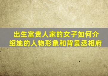 出生富贵人家的女子如何介绍她的人物形象和背景丞相府