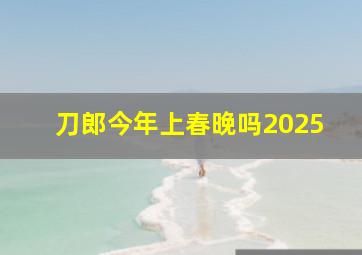 刀郎今年上春晚吗2025