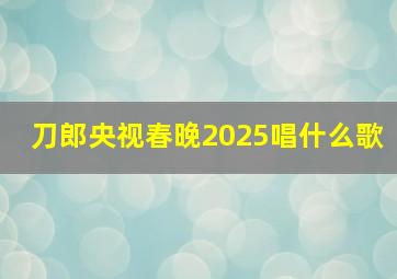 刀郎央视春晚2025唱什么歌